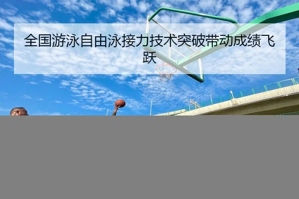 全国游泳自由泳接力技术突破带动成绩飞跃（OBSports）
