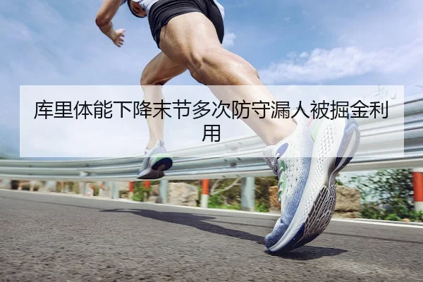 库里体能下降末节多次防守漏人被掘金利用